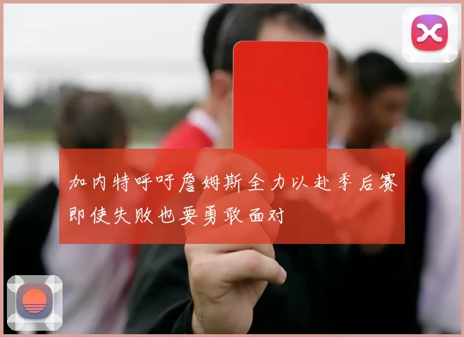 加内特呼吁詹姆斯全力以赴季后赛即使失败也要勇敢面对