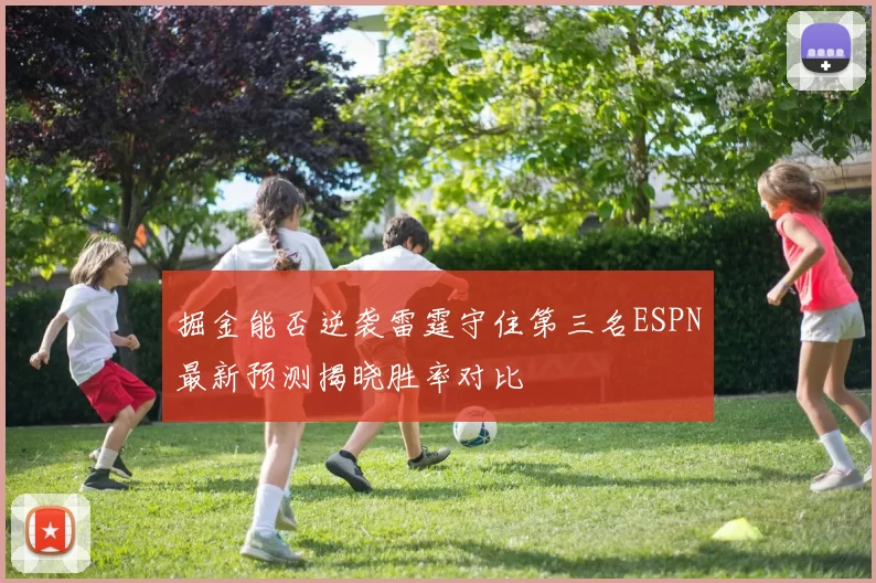 掘金能否逆袭雷霆守住第三名ESPN最新预测揭晓胜率对比