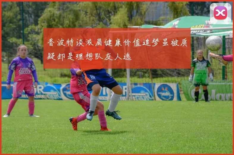 香波特谈浓眉健康价值追梦虽被质疑却是理想队友人选