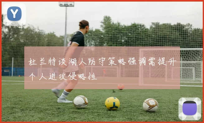 杜兰特谈湖人防守策略强调需提升个人进攻侵略性